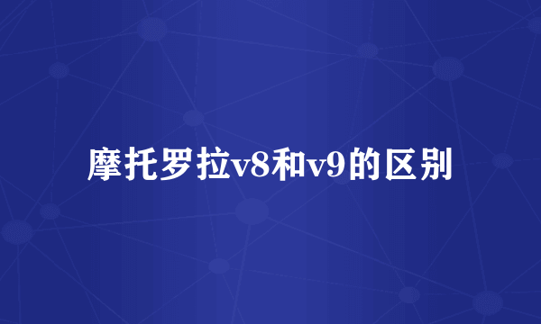 摩托罗拉v8和v9的区别