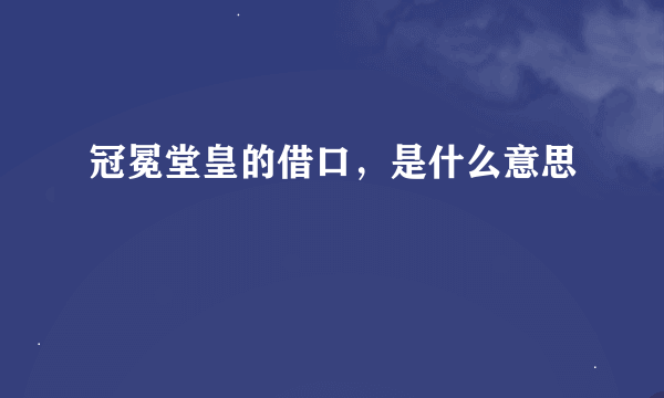 冠冕堂皇的借口，是什么意思