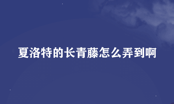 夏洛特的长青藤怎么弄到啊