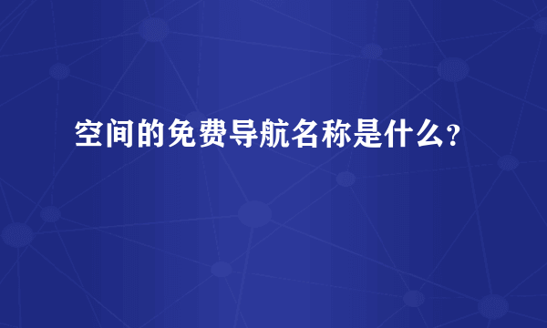 空间的免费导航名称是什么？