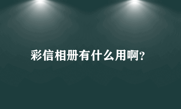 彩信相册有什么用啊？