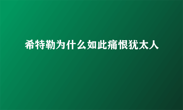 希特勒为什么如此痛恨犹太人