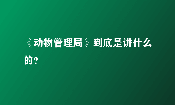 《动物管理局》到底是讲什么的？