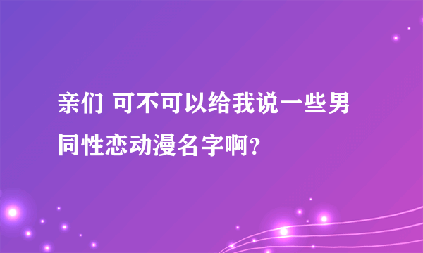 亲们 可不可以给我说一些男同性恋动漫名字啊？