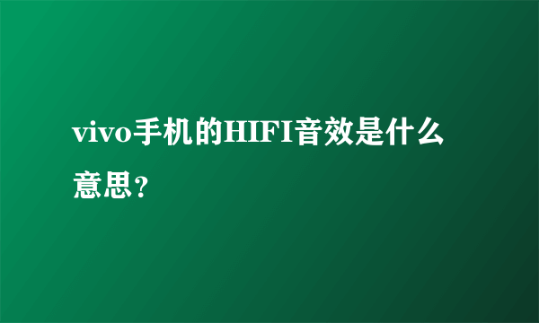 vivo手机的HIFI音效是什么意思？