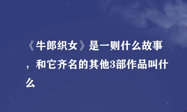 《牛郎织女》是一则什么故事，和它齐名的其他3部作品叫什么