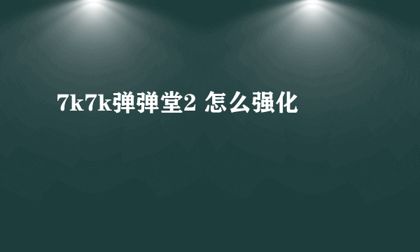 7k7k弹弹堂2 怎么强化