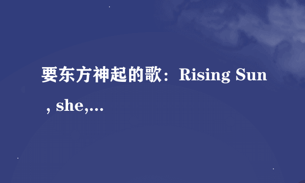 要东方神起的歌：Rising Sun , she, w,咒文的歌词