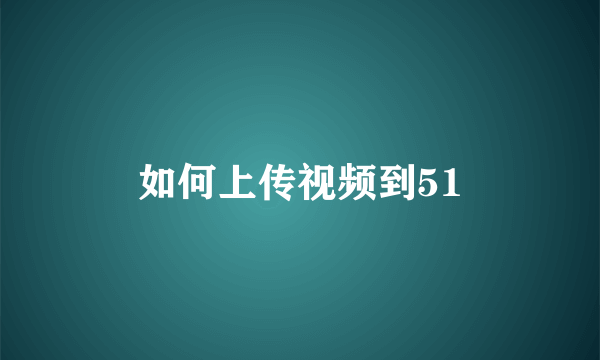 如何上传视频到51