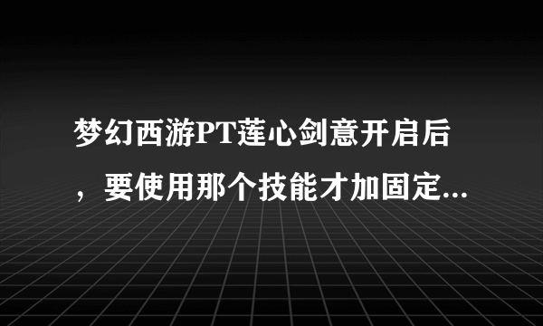 梦幻西游PT莲心剑意开启后，要使用那个技能才加固定伤害吗？还是开启之后就加了？