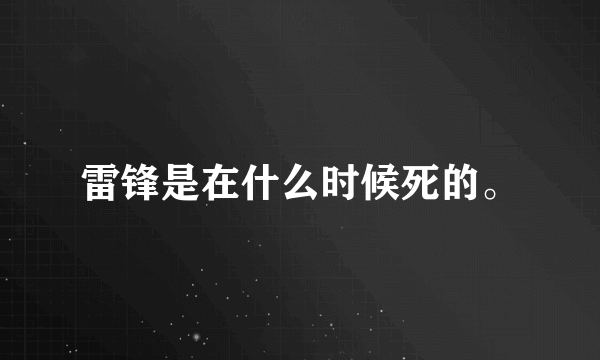 雷锋是在什么时候死的。