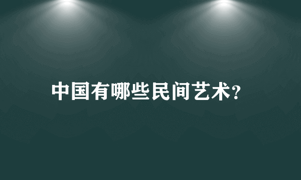 中国有哪些民间艺术？