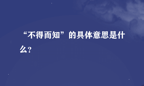 “不得而知”的具体意思是什么？