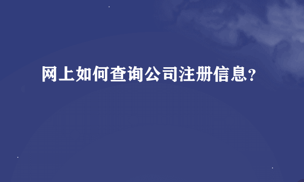 网上如何查询公司注册信息？