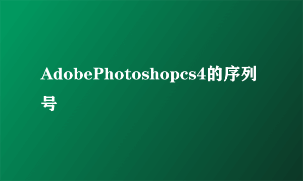 AdobePhotoshopcs4的序列号