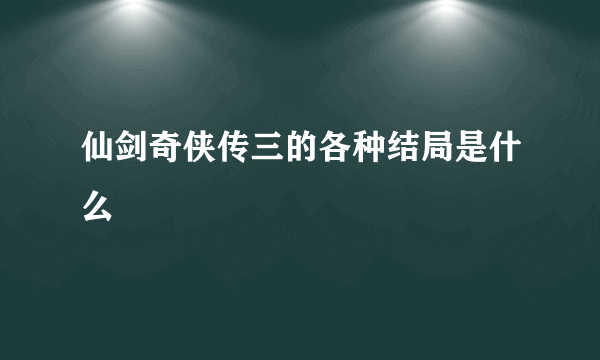 仙剑奇侠传三的各种结局是什么