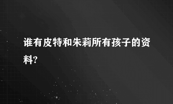 谁有皮特和朱莉所有孩子的资料?