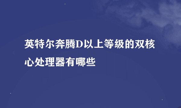 英特尔奔腾D以上等级的双核心处理器有哪些