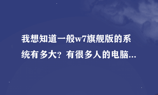 我想知道一般w7旗舰版的系统有多大？有很多人的电脑都是10G左右，可是我的怎么有差不多40G？