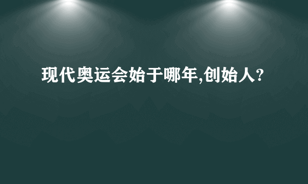 现代奥运会始于哪年,创始人?