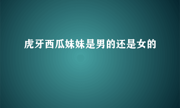 虎牙西瓜妹妹是男的还是女的