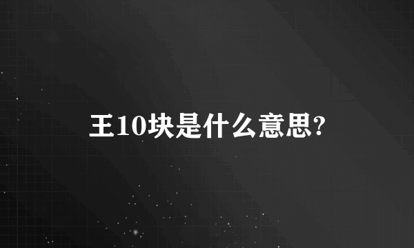 王10块是什么意思?