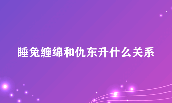 睡兔缠绵和仇东升什么关系