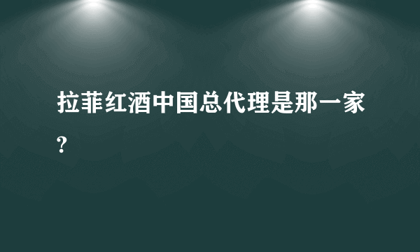 拉菲红酒中国总代理是那一家?