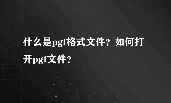 什么是pgf格式文件？如何打开pgf文件？