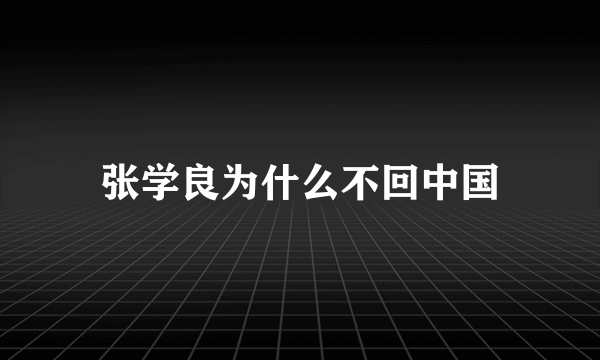 张学良为什么不回中国