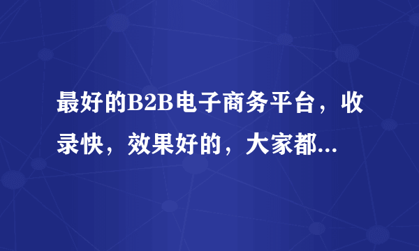 最好的B2B电子商务平台，收录快，效果好的，大家都来推荐一下啊