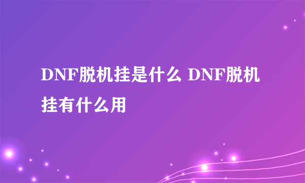 DNF脱机挂是什么 DNF脱机挂有什么用