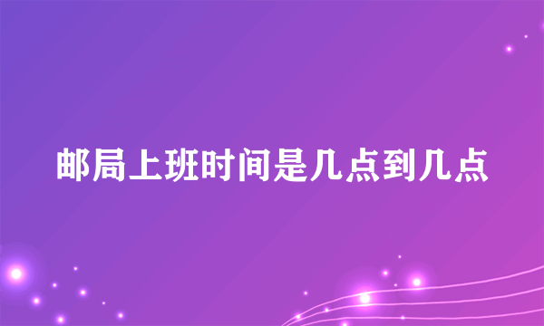 邮局上班时间是几点到几点