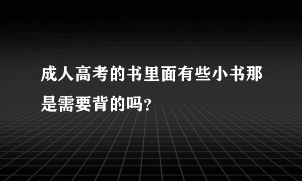 成人高考的书里面有些小书那是需要背的吗？