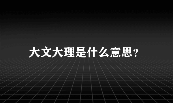 大文大理是什么意思？