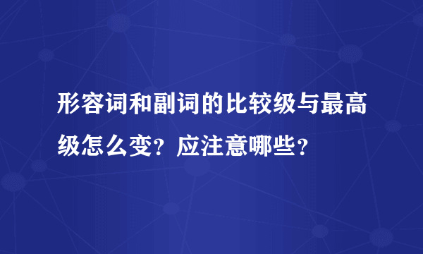 形容词和副词的比较级与最高级怎么变？应注意哪些？