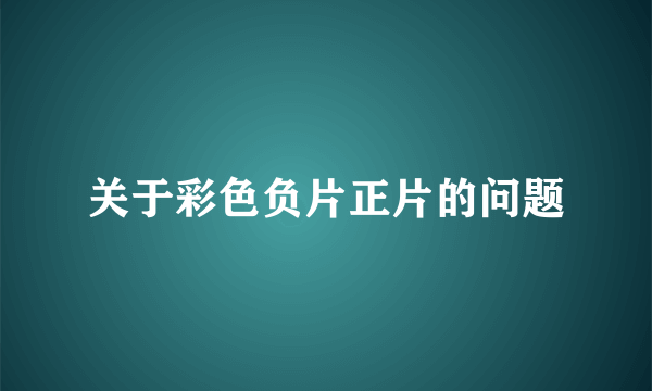 关于彩色负片正片的问题