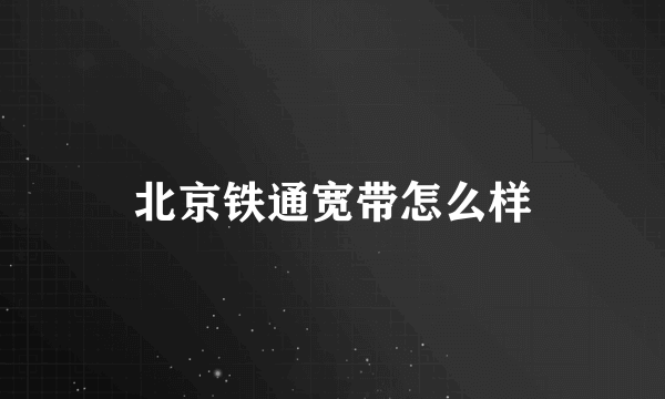 北京铁通宽带怎么样