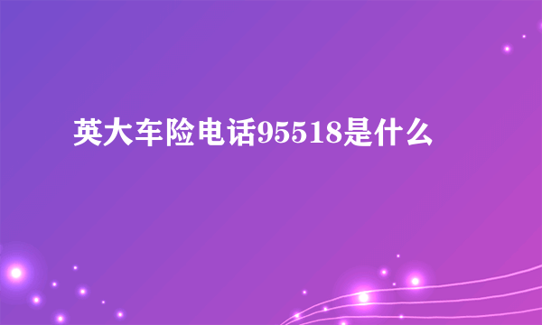 英大车险电话95518是什么