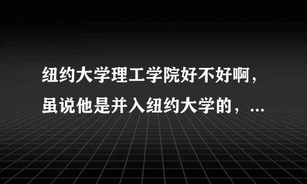 纽约大学理工学院好不好啊，虽说他是并入纽约大学的，但是怎么排名才138名啊，好像跟纽约大学没什么关系