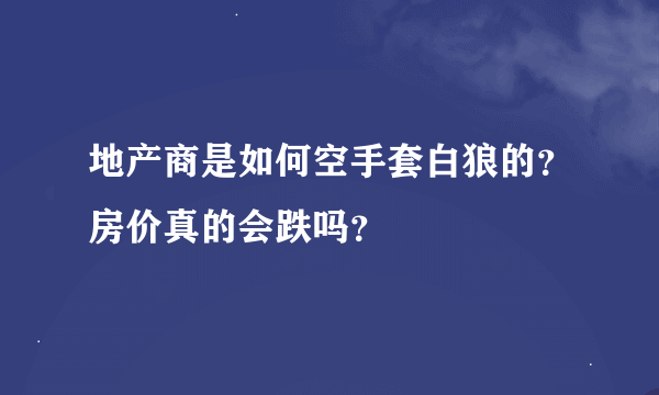 地产商是如何空手套白狼的？房价真的会跌吗？