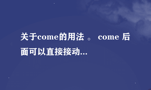 关于come的用法 。 come 后面可以直接接动词么 ？ 还是要用to连接？