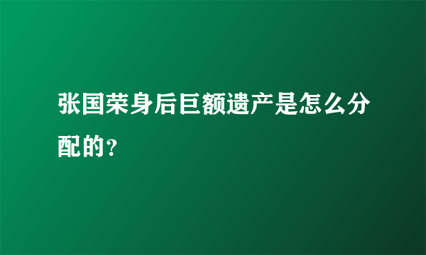 张国荣身后巨额遗产是怎么分配的？