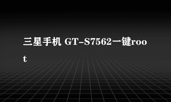 三星手机 GT-S7562一键root