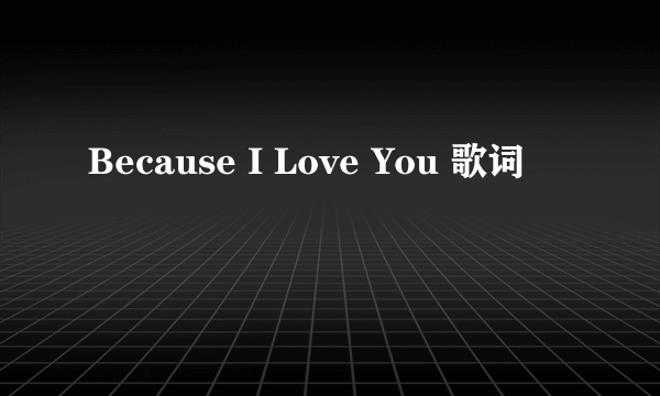 Because I Love You 歌词