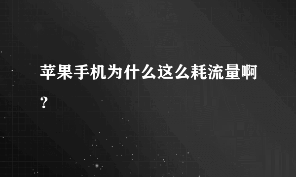 苹果手机为什么这么耗流量啊？