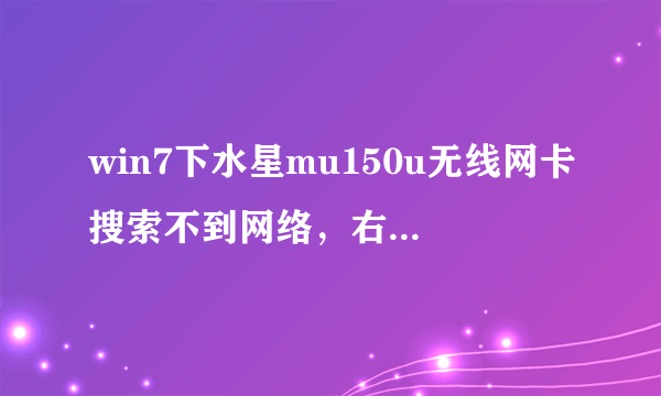 win7下水星mu150u无线网卡搜索不到网络，右下角的网络连接中显示连接不可用