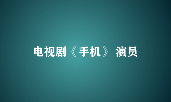 电视剧《手机》 演员