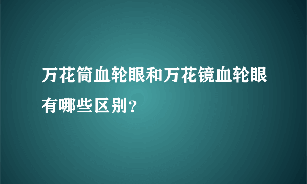 万花筒血轮眼和万花镜血轮眼有哪些区别？