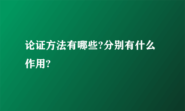 论证方法有哪些?分别有什么作用?